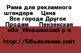 Рама для рекламного штендера: › Цена ­ 1 000 - Все города Другое » Продам   . Пензенская обл.,Мокшанский р-н
